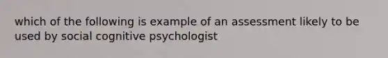 which of the following is example of an assessment likely to be used by social cognitive psychologist