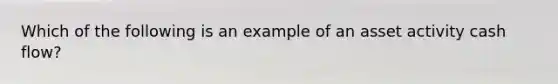 Which of the following is an example of an asset activity cash flow?