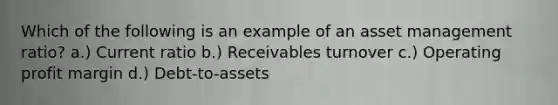 Which of the following is an example of an asset management ratio? a.) Current ratio b.) Receivables turnover c.) Operating profit margin d.) Debt-to-assets