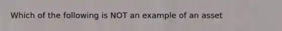 Which of the following is NOT an example of an asset