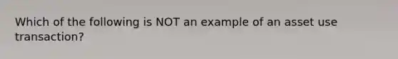 Which of the following is NOT an example of an asset use transaction?