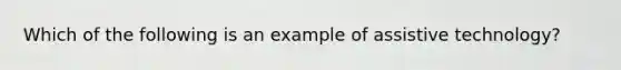 Which of the following is an example of assistive technology?