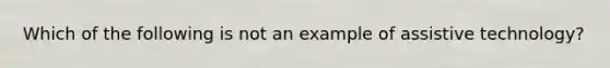 Which of the following is not an example of assistive technology?