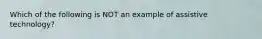 Which of the following is NOT an example of assistive technology?