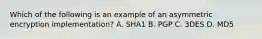 Which of the following is an example of an asymmetric encryption implementation? A. SHA1 B. PGP C. 3DES D. MD5