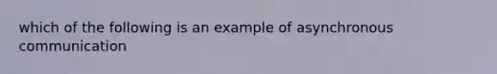 which of the following is an example of asynchronous communication