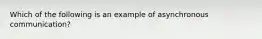 Which of the following is an example of asynchronous communication?