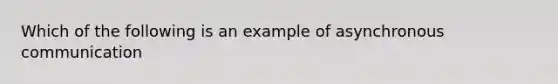 Which of the following is an example of asynchronous communication