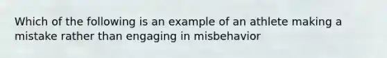 Which of the following is an example of an athlete making a mistake rather than engaging in misbehavior