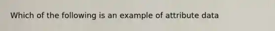 Which of the following is an example of attribute data