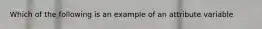 Which of the following is an example of an attribute variable