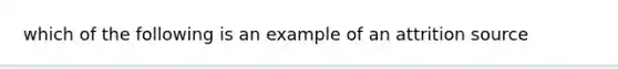 which of the following is an example of an attrition source