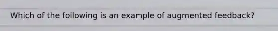 Which of the following is an example of augmented feedback?