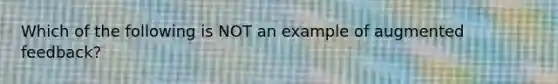 Which of the following is NOT an example of augmented feedback?