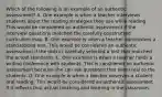 Which of the following is an example of an authentic assessment? A. One example is when a teacher interviews students about the reading strategies they use while reading. This would be considered an authentic assessment if the interview questions matched the carefully constructed curriculum map. B. One example is when a teacher administers a standardized test. This would be considered an authentic assessment if the district carefully selected a test that matched the actual standards. C. One example is when a teacher holds a writing conference with students. This is considered an authentic assessment because she can ask questions that seem real to the students. D. One example is when a teacher observes a student oral reading. This would be considered an authentic assessment if it reflects that actual teaching and learning in the classroom.