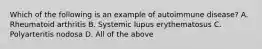 Which of the following is an example of autoimmune disease? A. Rheumatoid arthritis B. Systemic lupus erythematosus C. Polyarteritis nodosa D. All of the above