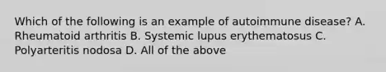 Which of the following is an example of autoimmune disease? A. Rheumatoid arthritis B. Systemic lupus erythematosus C. Polyarteritis nodosa D. All of the above