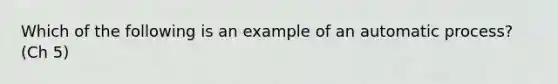 Which of the following is an example of an automatic process? (Ch 5)