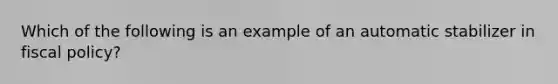 Which of the following is an example of an automatic stabilizer in <a href='https://www.questionai.com/knowledge/kPTgdbKdvz-fiscal-policy' class='anchor-knowledge'>fiscal policy</a>?