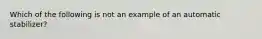 Which of the following is not an example of an automatic stabilizer?