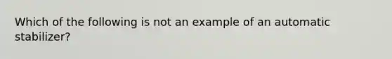 Which of the following is not an example of an automatic stabilizer?