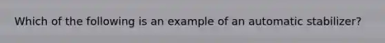 Which of the following is an example of an automatic stabilizer?