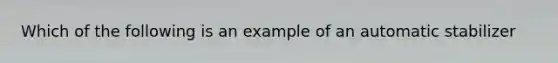 Which of the following is an example of an automatic stabilizer