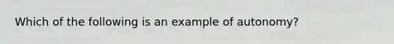 Which of the following is an example of autonomy?