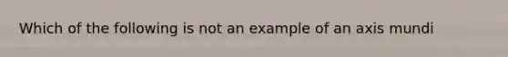 Which of the following is not an example of an axis mundi