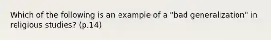 Which of the following is an example of a "bad generalization" in religious studies? (p.14)