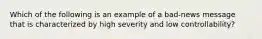 Which of the following is an example of a bad-news message that is characterized by high severity and low controllability?