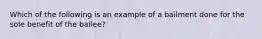 Which of the following is an example of a bailment done for the sole benefit of the bailee?