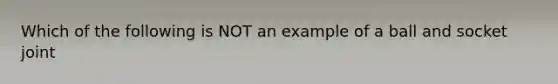 Which of the following is NOT an example of a ball and socket joint