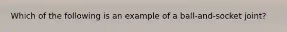 Which of the following is an example of a ball-and-socket joint?