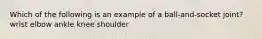 Which of the following is an example of a ball-and-socket joint? wrist elbow ankle knee shoulder