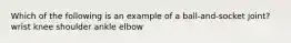 Which of the following is an example of a ball-and-socket joint? wrist knee shoulder ankle elbow