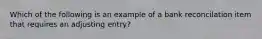 Which of the following is an example of a bank reconcilation item that requires an adjusting entry?