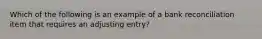 Which of the following is an example of a bank reconciliation item that requires an adjusting entry?