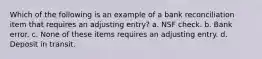 Which of the following is an example of a bank reconciliation item that requires an adjusting entry? a. NSF check. b. Bank error. c. None of these items requires an adjusting entry. d. Deposit in transit.