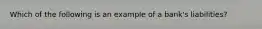 Which of the following is an example of a bank's liabilities?