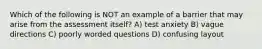 Which of the following is NOT an example of a barrier that may arise from the assessment itself? A) test anxiety B) vague directions C) poorly worded questions D) confusing layout