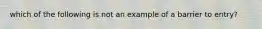 which of the following is not an example of a barrier to entry?