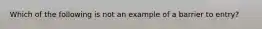 Which of the following is not an example of a barrier to entry?