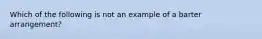 Which of the following is not an example of a barter arrangement?