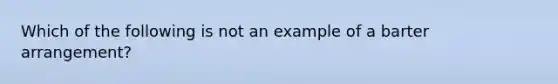 Which of the following is not an example of a barter arrangement?