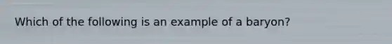 Which of the following is an example of a baryon?