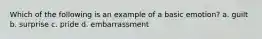 Which of the following is an example of a basic emotion? a. guilt b. surprise c. pride d. embarrassment