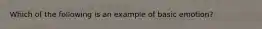 Which of the following is an example of basic emotion?