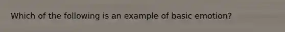 Which of the following is an example of basic emotion?