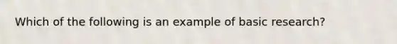 Which of the following is an example of basic research?